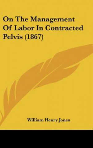 Kniha On The Management Of Labor In Contracted Pelvis (1867) William Henry Jones