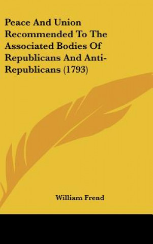 Książka Peace And Union Recommended To The Associated Bodies Of Republicans And Anti-Republicans (1793) William Frend