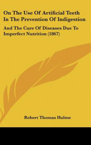 Kniha On The Use Of Artificial Teeth In The Prevention Of Indigestion Robert Thomas Hulme