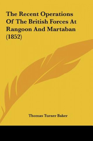 Kniha The Recent Operations Of The British Forces At Rangoon And Martaban (1852) Thomas Turner Baker