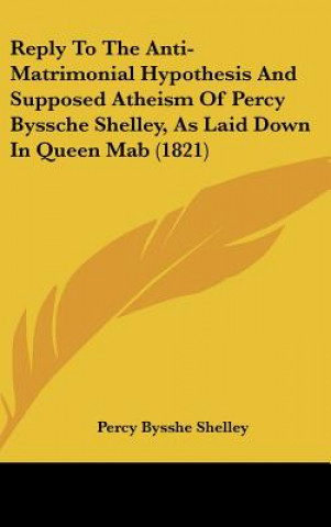 Książka Reply To The Anti-Matrimonial Hypothesis And Supposed Atheism Of Percy Byssche Shelley, As Laid Down In Queen Mab (1821) Percy Bysshe Shelley