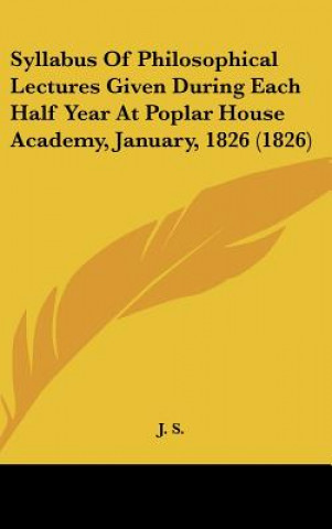 Livre Syllabus Of Philosophical Lectures Given During Each Half Year At Poplar House Academy, January, 1826 (1826) J. S.