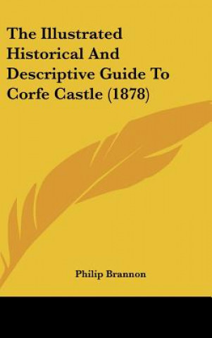 Kniha The Illustrated Historical And Descriptive Guide To Corfe Castle (1878) Philip Brannon