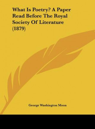 Knjiga What Is Poetry? A Paper Read Before The Royal Society Of Literature (1879) George Washington Moon