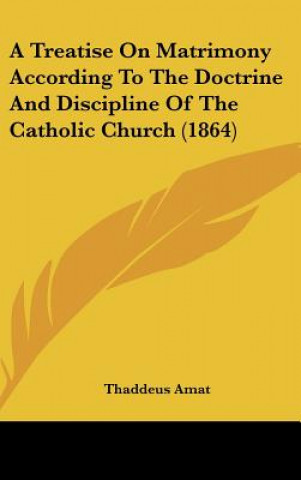 Kniha A Treatise On Matrimony According To The Doctrine And Discipline Of The Catholic Church (1864) Thaddeus Amat