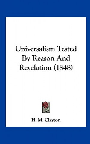 Kniha Universalism Tested By Reason And Revelation (1848) H. M. Clayton
