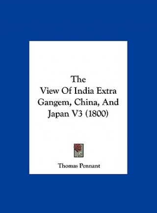 Kniha The View Of India Extra Gangem, China, And Japan V3 (1800) Thomas Pennant