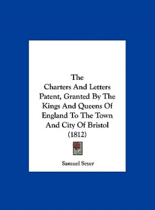 Carte The Charters And Letters Patent, Granted By The Kings And Queens Of England To The Town And City Of Bristol (1812) 