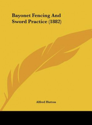 Kniha Bayonet Fencing And Sword Practice (1882) Alfred Hutton