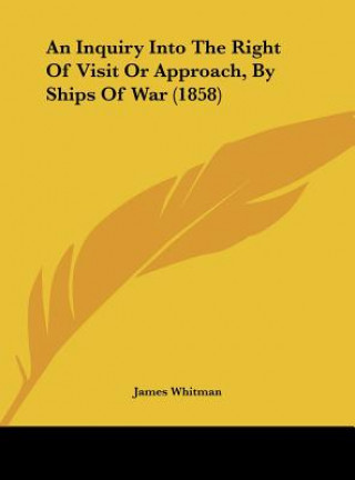 Kniha An Inquiry Into The Right Of Visit Or Approach, By Ships Of War (1858) James Whitman