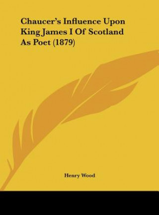 Buch Chaucer's Influence Upon King James I Of Scotland As Poet (1879) Henry Wood