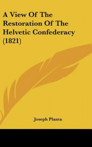 Book A View Of The Restoration Of The Helvetic Confederacy (1821) Joseph Planta