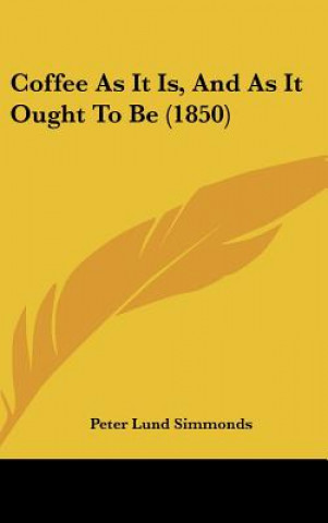 Kniha Coffee As It Is, And As It Ought To Be (1850) Peter Lund Simmonds