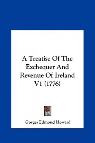 Knjiga A Treatise Of The Exchequer And Revenue Of Ireland V1 (1776) Gorges Edmond Howard