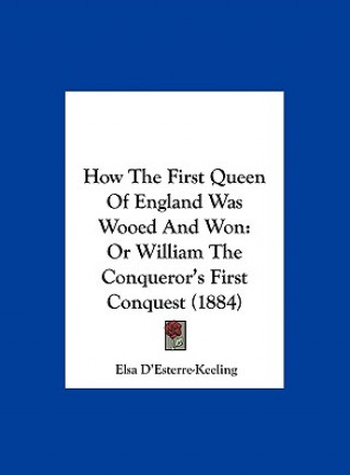 Kniha How The First Queen Of England Was Wooed And Won Elsa D'Esterre-Keeling