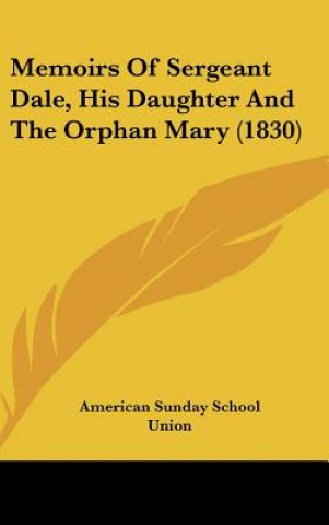 Carte Memoirs Of Sergeant Dale, His Daughter And The Orphan Mary (1830) American Sunday School Union