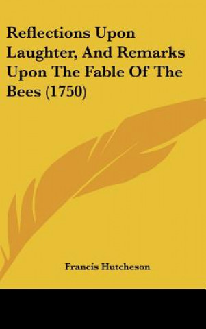 Kniha Reflections Upon Laughter, And Remarks Upon The Fable Of The Bees (1750) Francis Hutcheson