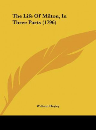 Kniha The Life Of Milton, In Three Parts (1796) William Hayley