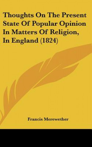 Könyv Thoughts On The Present State Of Popular Opinion In Matters Of Religion, In England (1824) Francis Merewether