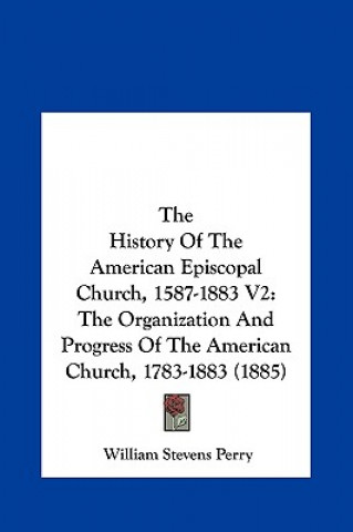 Könyv The History Of The American Episcopal Church, 1587-1883 V2 William Stevens Perry