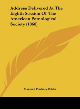 Książka Address Delivered At The Eighth Session Of The American Pomological Society (1860) Marshall Pinckney Wilder