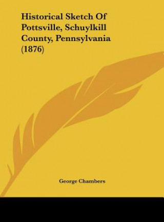 Kniha Historical Sketch Of Pottsville, Schuylkill County, Pennsylvania (1876) George Chambers