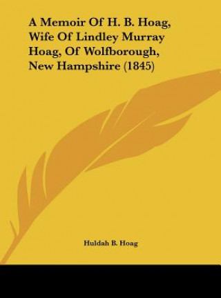 Kniha A Memoir Of H. B. Hoag, Wife Of Lindley Murray Hoag, Of Wolfborough, New Hampshire (1845) Huldah B. Hoag