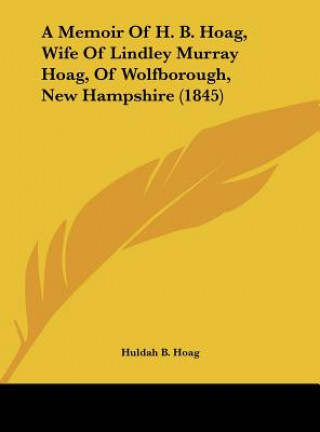 Knjiga A Memoir Of H. B. Hoag, Wife Of Lindley Murray Hoag, Of Wolfborough, New Hampshire (1845) Huldah B. Hoag