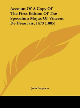 Book Account Of A Copy Of The First Edition Of The Speculum Majus Of Vincent De Deauvais, 1473 (1885) John Ferguson