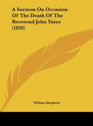 Book A Sermon On Occasion Of The Death Of The Reverend John Yates (1826) William Shepherd