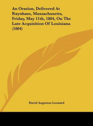 Könyv An Oration, Delivered At Raynham, Massachusetts, Friday, May 11th, 1804, On The Late Acquisition Of Louisiana (1804) David Augustus Leonard