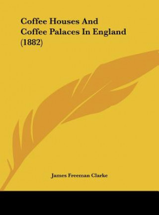 Könyv Coffee Houses And Coffee Palaces In England (1882) James Freeman Clarke