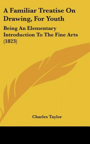 Carte A Familiar Treatise On Drawing, For Youth Charles Taylor
