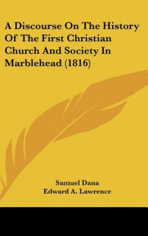 Knjiga A Discourse On The History Of The First Christian Church And Society In Marblehead (1816) Samuel Dana