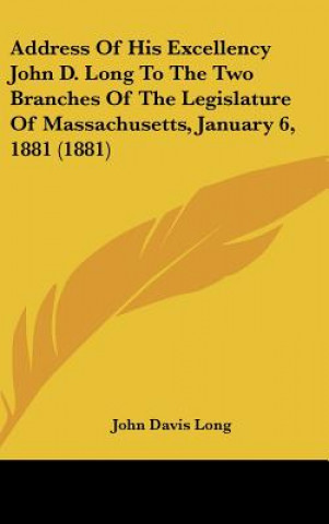 Kniha Address Of His Excellency John D. Long To The Two Branches Of The Legislature Of Massachusetts, January 6, 1881 (1881) John Davis Long