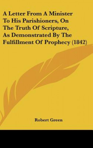 Book A Letter From A Minister To His Parishioners, On The Truth Of Scripture, As Demonstrated By The Fulfillment Of Prophecy (1842) Robert Green