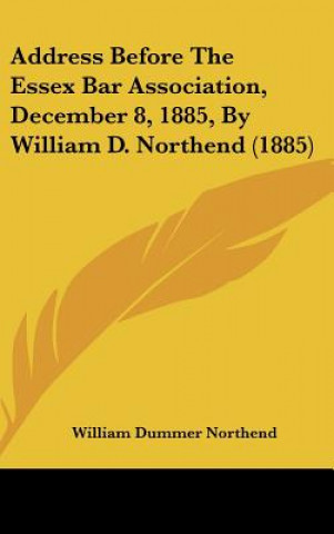 Libro Address Before The Essex Bar Association, December 8, 1885, By William D. Northend (1885) William Dummer Northend