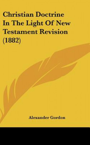 Kniha Christian Doctrine In The Light Of New Testament Revision (1882) Alexander Gordon