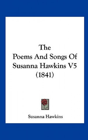 Kniha The Poems And Songs Of Susanna Hawkins V5 (1841) Susanna Hawkins