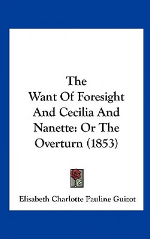 Kniha The Want Of Foresight And Cecilia And Nanette Elisabeth Charlotte Pauline Guizot