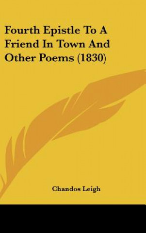 Kniha Fourth Epistle To A Friend In Town And Other Poems (1830) Chandos Leigh