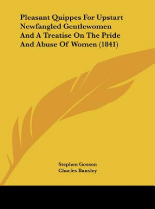 Buch Pleasant Quippes For Upstart Newfangled Gentlewomen And A Treatise On The Pride And Abuse Of Women (1841) Stephen Gosson