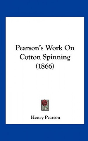 Kniha Pearson's Work On Cotton Spinning (1866) Henry Pearson
