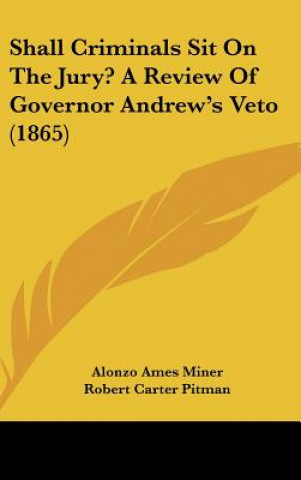 Carte Shall Criminals Sit On The Jury? A Review Of Governor Andrew's Veto (1865) Alonzo Ames Miner