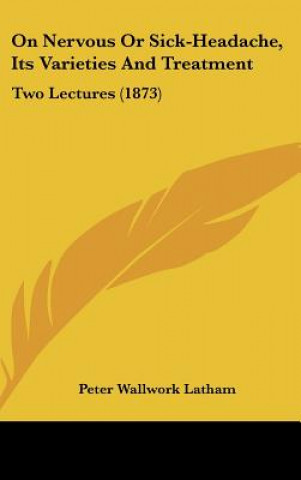 Knjiga On Nervous Or Sick-Headache, Its Varieties And Treatment Peter Wallwork Latham