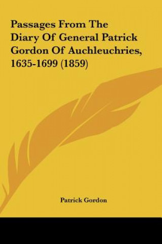 Knjiga Passages From The Diary Of General Patrick Gordon Of Auchleuchries, 1635-1699 (1859) Patrick Gordon