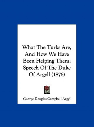 Kniha What The Turks Are, And How We Have Been Helping Them George Douglas Campbell Argyll