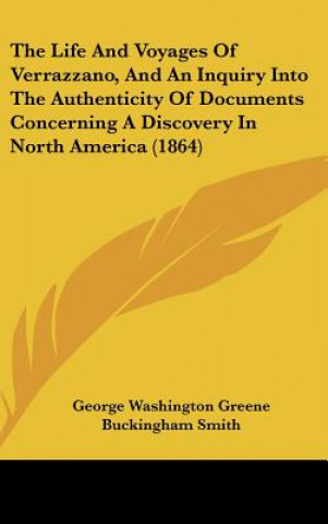 Könyv The Life And Voyages Of Verrazzano, And An Inquiry Into The Authenticity Of Documents Concerning A Discovery In North America (1864) George Washington Greene