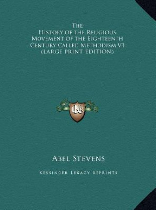 Kniha The History of the Religious Movement of the Eighteenth Century Called Methodism V1 (LARGE PRINT EDITION) Abel Stevens