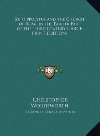 Kniha St. Hippolytus and the Church of Rome in the Earlier Part of the Third Century (LARGE PRINT EDITION) Christopher Wordsworth